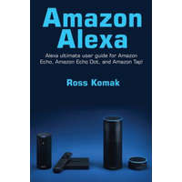  Amazon Alexa: Amazon Alexa ultimate user guide for Amazon Echo, Amazon Echo Dot, and Amazon Tap! – Ross Komak