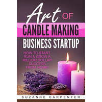 Art Of Candle Making Business Startup: How to Start, Run & Grow a Million Dollar Success From Home! – Suzanne Carpenter