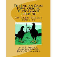 The Indian Game Fowl: Origin, History and Breeding: Chicken Breeds Book 55 – H S Babcock,Jackson Chambers