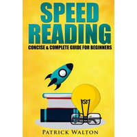  Speed Reading: Concise & Complete Guide For Beginners.: Includes: Training, Exercises, Techniques And Tips To Improve Your Skills For – Patrick Walton