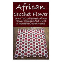  African Crochet Flower: Learn To Crochet Basic African Flower Hexagon And Use It In Wonderful Crochet Projects: (Crochet Hook A, Crochet Acces – Julianne Link