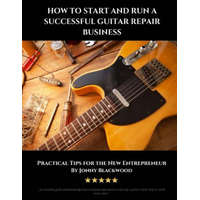  How to Start and Run a Successful Guitar Repair Business: Practical Tips for the New Entrepreneur – Jonny Blackwood