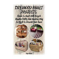  DIY Wood Pallet Projects: Guide To Work With Recycled Wooden Pallets And Amazing Way To Use It To Decorate Your Home: (Household Hacks, DIY Proj – Roger Bloom