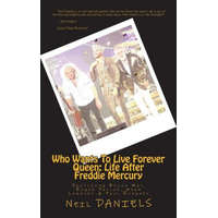 Who Wants To Live Forever - Queen: Life After Freddie Mercury: Featuring Brian May, Roger Taylor, Adam Lambert & Paul Rodgers – Neil Daniels