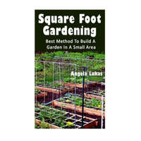  Square Foot Gardening: Best Method To Build A Garden In A Small Area: (Gardening Books, Better Homes Gardens) – Angela Lukas
