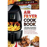  Air Fryer Cookbook: 100 Easy & Healthy Instant Pot Recipes for the Everyday Home, Delicious Guaranteed, Family-Approved Recipes to Fry, Ba – Jesse Jensen