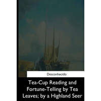  Tea-Cup Reading and Fortune-Telling by Tea Leaves, by a Highland Seer