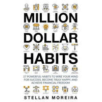 Million Dollar Habits: 27 Powerful Habits to Wire Your Mind For Success, Become Truly Happy, and Achieve Financial Freedom – Sim Pol