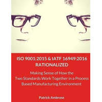  ISO 9001: 2015 and IATF 16949:2016 RATIONALIZED: Making Sense of How the Two Standards Work Together in a Process Based Manufact – Patrick Ambrose