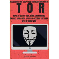  Tor: Accessing The Deep Web & Dark Web With Tor: How To Set Up Tor, Stay Anonymous Online, Avoid NSA Spying & Access The De – Jack Jones