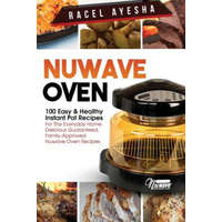  Nuwave Oven: 100 Easy & Healthy Instant Pot Recipes: For the Everyday Home, Delicious Guaranteed, Family-Approved Nuwave Oven Recip – Racel Ayesha