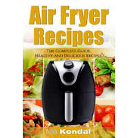  The Air Fryer Cookbook. The Complete Guide: 30 Top Healthy And Delicious Recipes – Mia Kendal