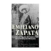  Emiliano Zapata: La vida y el legado del icónico líder de la Revolución Mexicana – Charles River Editors