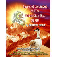 Secret of the Andes And The Golden Sun Disc of MU – Brother Philip,Timothy Beckley,Brent Raynes