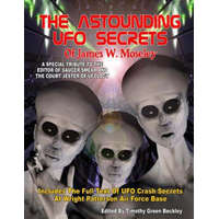  The Astounding UFO Secrets Of James W. Moseley: Includes The Full Text Of UFO Crash Secrets At Wright Patterson Air Force Base – James W Moseley,Timothy Green Beckley