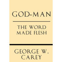  God-Man: The Word Made Flesh – George W Carey,Inez Eudora Perry