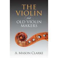  The Violin and Old Violin Makers: A Historical & Biographical Account of the Violin – A Mason Clarke