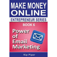  Power of Email Marketing: Book 6 of the Make Money Online Entrepreneur Series – Kip Piper