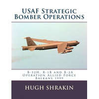 USAF Strategic Bomber Operations: B-52H, B-1B and B-2A, Operation Allied Force, Balkans 1999 – Hugh Shrakin