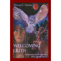  Welcoming Lilith: Awakening and Welcoming Pure Female Power – Theresa C Dintino