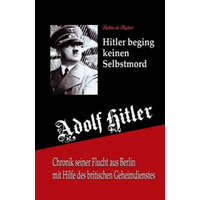  Adolf Hitler beging keinen Selbstmord: Chronik seiner Flucht aus Berlin mit Hilfe des britischen Geheimdienstes – Robin De Ruiter