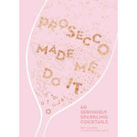  Prosecco Made Me Do It: 60 Seriously Sparkling Cocktails – Amy Zavatto