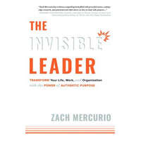  The Invisible Leader: Transform Your Life, Work, and Organization with the Power of Authentic Purpose – Zach Mercurio
