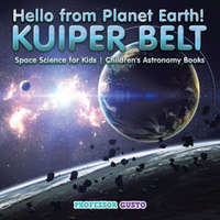 Hello from Planet Earth! KUIPER BELT - Space Science for Kids - Children's Astronomy Books – Professor Gusto