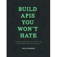  Build APIs You Won't Hate: Everyone and their dog wants an API, so you should probably learn how to build them – Phil Sturgeon