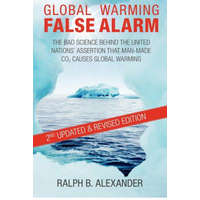  Global Warming False Alarm, 2nd edition: The Bad Science Behind the United Nations' Assertion that Man-made CO2 Causes Global Warming – Ralph B Alexander