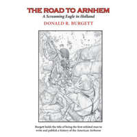 The Road to Arnhem: The Road to Arnhem is the second volume in the series 'Donald R. Burgett a Screaming Eagle' – Donald R. Burgett