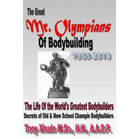  The Great Mr Olympians of Bodybuilding 1965-2013: The Life and Times Of The World's Greatest Bodybuilders – Hn Tony Xhudo MS