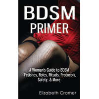 BDSM Primer - A Woman's Guide to BDSM - Fetishes, Roles, Rituals, Protocols, Safety, & More – Elizabeth Cramer