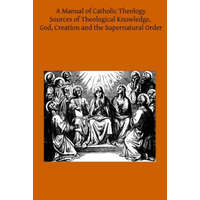 A Manual of Catholic Theology: Based on Scheeben's Dogmatik – Joseph Wilhelm DD,Thomas B Scanell DD,Brother Hermenegild Tosf