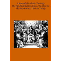A Manual of Catholic Theology: Based on Scheeben's Dogmatik – Joseph Wilhelm DD,Thomas B Scanell DD,Brother Hermenegild Tosf