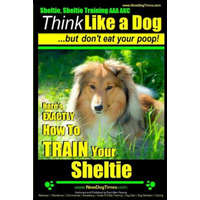  Sheltie, Sheltie Training AAA AKC - Think Like a Dog But Don't Eat Your Poop!: Here's EXACTLY How To TRAIN Your Sheltie – MR Paul Allen Pearce