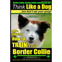  Border Collie, Border Collie Training AAA Akc: Think Like a Dog, But Don't Eat Your Poop! - Border Collie Breed Expert Training: Here's Exactly How to – MR Paul Allen Pearce