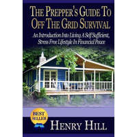  The Prepper's Guide To Off The Grid Survival: An Introduction Into Living A Self Sufficient, Stress Free Lifestyle In Financial Peace – Henry Hill