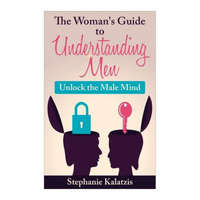  A Woman's Guide to Understanding Men: Unlock the Male Mind – Stephanie Kalatzis
