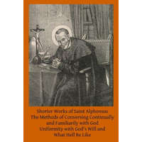  Shorter Works of Saint Alphonsus: The Methods of Conversing Continually and Familiarily with God; Uniformity with God's Will and; What Hell Be Like – Saint Alphonsus,Brother Hermenegild Tosf