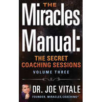  The Miracles Manual: The Secret Coaching Sessions, Volume 3 – Dr Joe Vitale