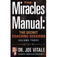 The Miracles Manual: The Secret Coaching Sessions, Volume 3 – Dr Joe Vitale