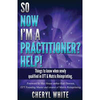  So Now I'm a Practitioner? Help!: Things to Know When Newly Qualified in EFT and Matrix Reimprinting – Cheryl White,Karl Dawson