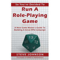 So You've Decided To Run A Role-Playing Game: A New Game Master's Guide To Building A Great RPG Campaign – Steve Johnson