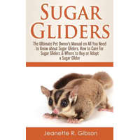  Sugar Gliders: The Ultimate Pet Owner's Manual on All You Need to Know about Sugar Gliders, How to Care for Sugar Gliders & Where to – Jeanette R Gibson