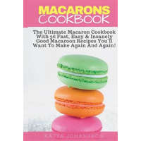  Macarons Cookbook: The Ultimate Macaron Cookbook With 36 Fast, Easy & Insanely Good Macaroon Recipes You'll Want To Make Again And Again – Katya Johansson