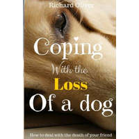 Coping With The Loss Of A Dog: How To Deal With The Death Of Your Friend – Richard Oliver