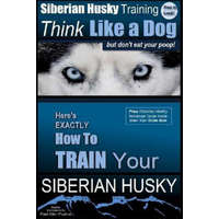  Siberian Husky Training Think Like a Dog...but Don't Eat Your Poop!: Here's EXACTLY How To Train Your SIBERIAN HUSKY – MR Paul Allen Pearce