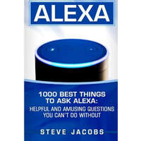  Alexa: 1000 best Things To Ask Alexa: Helpful and amusing questions you can't do without. – Steve Jacobs