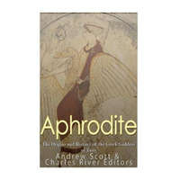  Aphrodite: The Origins and History of the Greek Goddess of Love – Charles River Editors